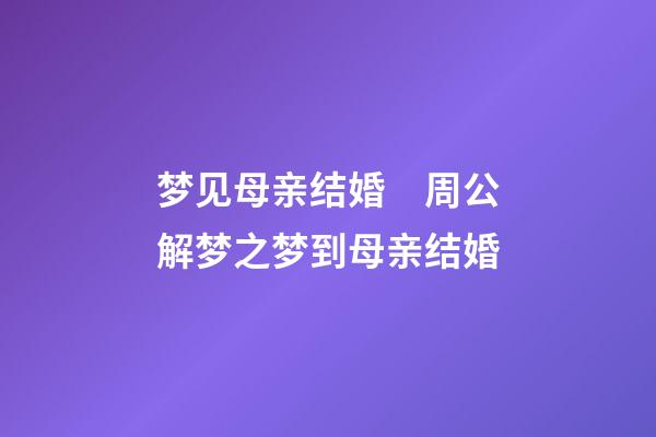 梦见母亲结婚　周公解梦之梦到母亲结婚
